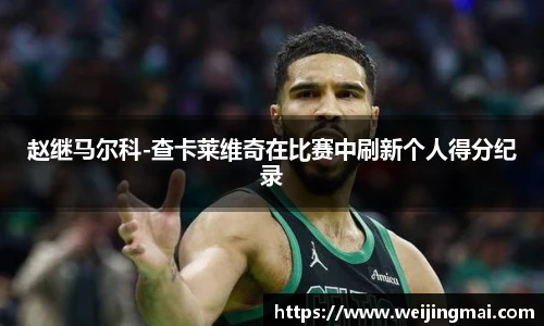 赵继马尔科-查卡莱维奇在比赛中刷新个人得分纪录