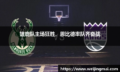 雄鹿队主场狂胜，恩比德率队齐奋战