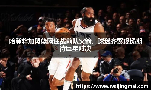哈登将加盟篮网迎战前队火箭，球迷齐聚现场期待巨星对决