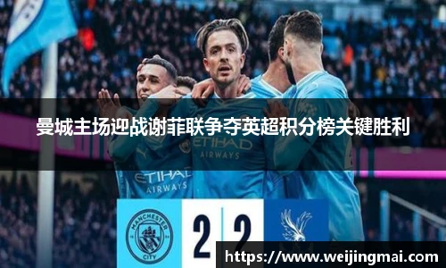 曼城主场迎战谢菲联争夺英超积分榜关键胜利