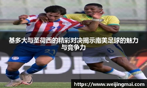 基多大与圣荷西的精彩对决揭示南美足球的魅力与竞争力