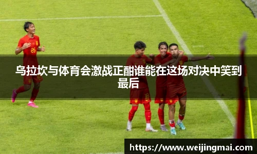 乌拉坎与体育会激战正酣谁能在这场对决中笑到最后