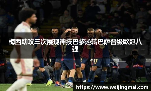 梅西助攻三次展现神技巴黎逆转巴萨晋级欧冠八强