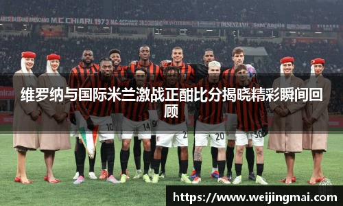 维罗纳与国际米兰激战正酣比分揭晓精彩瞬间回顾