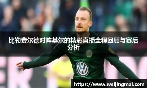比勒费尔德对阵基尔的精彩直播全程回顾与赛后分析