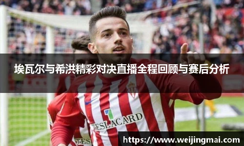 埃瓦尔与希洪精彩对决直播全程回顾与赛后分析