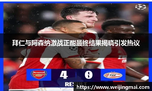 拜仁与阿森纳激战正酣最终结果揭晓引发热议