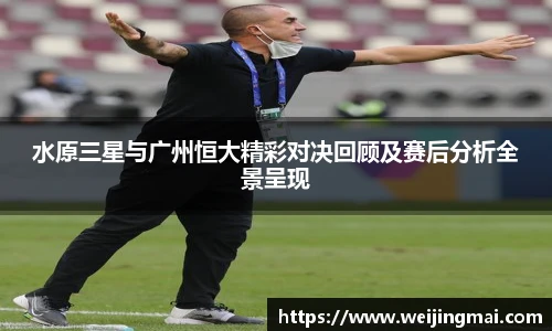 水原三星与广州恒大精彩对决回顾及赛后分析全景呈现