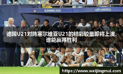 德国U21对阵塞尔维亚U21的精彩较量即将上演，谁能赢得胜利