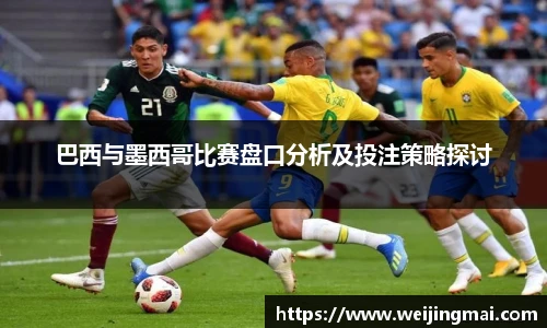 巴西与墨西哥比赛盘口分析及投注策略探讨