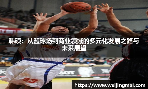 韩硕：从篮球场到商业领域的多元化发展之路与未来展望